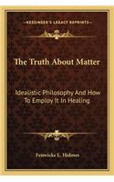The Truth About Matter: Idealistic Philosophy And How To Employ It In Healing(English)