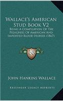 Wallace's American Stud Book V2: Being A Compilation Of The Pedigrees Of American And Imported Blood Horses (1867)(English)