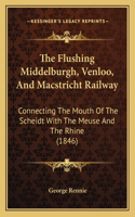 Flushing Middelburgh, Venloo, and Macstricht Railway: Connecting the Mouth of the Scheidt with the Meuse and the Rhine (1846)