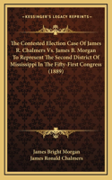 The Contested Election Case Of James R. Chalmers Vs. James B. Morgan To Represent The Second District Of Mississippi In The Fifty-First Congress (1889)