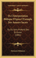 De L'Interpretation Biblique D'Apres L'Exemple Des Auteurs Sacres: Ou Du Sens Profond Des Ecritures (1841)(French)