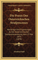 Die Praxis Des Osterreichischen Strafprocesses: Nachtrage Und Erganzungen Zu Der Osterreichischen Strafprocessordnung Vom 23 Mai 1873 (1878)