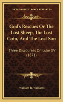 God's Rescues Or The Lost Sheep, The Lost Coin, And The Lost Son: Three Discourses On Luke XV (1871)