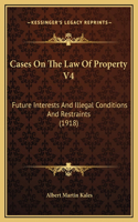 Cases On The Law Of Property V4: Future Interests And Illegal Conditions And Restraints (1918)