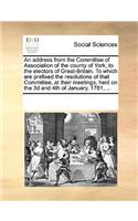 An address from the Committee of Association of the county of York, to the electors of Great-Britain. To which are prefixed the resolutions of that Committee, at their meetings, held on the 3d and 4th of January, 1781, ...: (English)