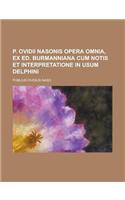 P. Ovidii Nasonis Opera Omnia, Ex Ed. Burmanniana Cum Notis Et Interpretatione in Usum Delphini