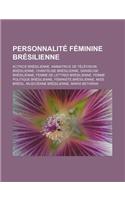 Personnalite Feminine Bresilienne: Actrice Bresilienne, Animatrice de Television Bresilienne, Chanteuse Bresilienne, Danseuse Bresilienne, Femme de Lettres Bresilienne, Femme Politiqu(French)