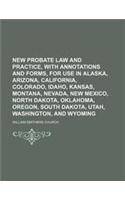New Probate Law and Practice, with Annotations and Forms, for Use in Alaska, Arizona, California, Colorado, Idaho, Kansas, Montana, Nevada, New Mexico