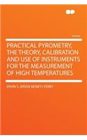 Practical Pyrometry, the Theory, Calibration and Use of Instruments for the Measurement of High Temperatures
