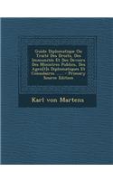 Guide Diplomatique Ou Traite Des Droits, Des Immunites Et Des Devoirs Des Ministres Publics, Des Agen[t]s Diplomatiques Et Consulaires ...... - Primar