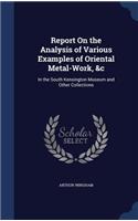 Report On the Analysis of Various Examples of Oriental Metal-Work, &c: In the South Kensington Museum and Other Collections