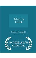 What Is Truth - Scholar's Choice Edition