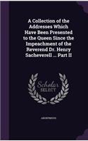A Collection of the Addresses Which Have Been Presented to the Queen Since the Impeachment of the Reverend Dr. Henry Sacheverell ... Part II