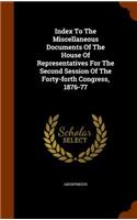 Index To The Miscellaneous Documents Of The House Of Representatives For The Second Session Of The Forty-forth Congress, 1876-77