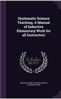 Systematic Science Teaching. a Manual of Inductive Elementary Work for All Instructors