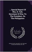 ... Special Report Of Wm. H. Taft, Secretary Of War, To The President, On The Philippines