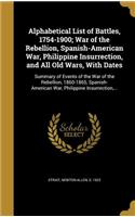 Alphabetical List of Battles, 1754-1900; War of the Rebellion, Spanish-American War, Philippine Insurrection, and All Old Wars, With Dates
