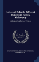 Letters of Euler On Different Subjects in Natural Philosophy: Addressed to a German Princess