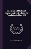 An Historical Sketch of Harvard University, From Its Foundation to May, 1890
