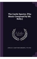 Castle Spectre. [The Music Composed by Mr. Kelly.]