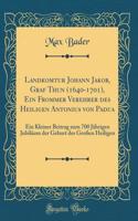 Landkomtur Johann Jakob, Graf Thun (1640-1701), Ein Frommer Verehrer Des Heiligen Antonius Von Padua: Ein Kleiner Beitrag Zum 700 Jährigen Jubiläum Der Geburt Des Großen Heiligen (Classic Reprint)