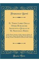 Il Terzo Libro Delle Opere Burlesche Aggiunto a Quelle Di M. Francesco Berni: Di M. Pietro Aretino, Di M. Ludovico Dolce, Di M. Frances. Sansovino, del Sig. Girol. Benivieni, del Sig. Nicolo' Martelli Et Di Diversi Altri Autori (Classic Reprint): Di M. Pietro Aretino, Di M. Ludovico Dolce, Di M. Frances. Sansovino, del Sig. Girol. Benivieni, del Sig. Nicolo' Martelli Et Di Diversi Altri Autor