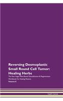 Reversing Desmoplastic Small Round Cell Tumor: Healing Herbs The Raw Vegan Plant-Based Detoxification & Regeneration Workbook For Healing Patients Volume 8