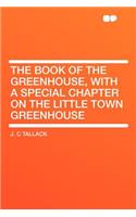 The Book of the Greenhouse, with a Special Chapter on the Little Town Greenhouse