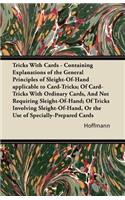 Tricks With Cards - Containing Explanations of the General Principles of Sleight-Of-Hand Applicable to Card-Tricks; Of Card-Tricks With Ordinary Cards, And Not Requiring Sleight-Of-Hand; Of Tricks Involving Sleight-Of-Hand, Or the Use of Specially-: Of Card-Tricks with Ordinary Cards, and Not Requiring Sleight-Of-Hand; Of Tricks Involving Sleight-Of-Hand, or the Use of Specially-Prepared Cards(English)