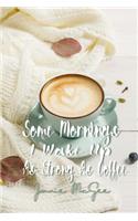 Some Morninz I Wake Up as Strong as Coffee