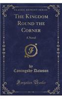 The Kingdom Round the Corner: A Novel (Classic Reprint)(English)