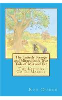Entirely Strange and Miraculously True Tails of MIA and Eve: The Kittens Go to Market