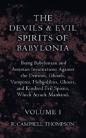 Devils and Evil Spirits of Babylonia, Being Babylonian and Assyrian Incantations Against the Demons, Ghouls, Vampires, Hobgoblins, Ghosts, and Kindred Evil Spirits, Which Attack Mankind. Volume I