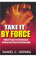 Take it By Force: 200 Violent Prayers for Deliverance, Healing and Financial Breakthrough(English)