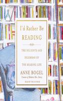 I'd Rather Be Reading: The Delights and Dilemmas of the Reading Life: The Delights and Dilemmas of the Reading Life