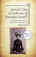 Jewish City or Inferno of Russian Israel?: A History of the Jews in Kiev Before February 1917