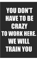 You Don't Have to Be Crazy to Work Here. We Will Train You