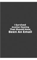 I Survived Another Meeting That Should Have Been An Email: Simple and Elegant Notebook: Funny Gift Idea 6 x 9, 120 pages