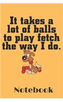 It Takes a Lot of Balls to Play Fetch the way i do