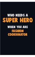 Who Need A SUPER HERO, When You Are Fashion Coordinator: 6X9 Career Pride 120 pages Writing Notebooks