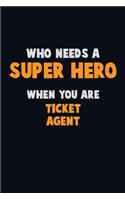Who Need A SUPER HERO, When You Are Ticket Agent: 6X9 Career Pride 120 pages Writing Notebooks