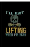 I'll quit lifting when I'm dead
