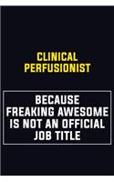 Clinical Perfusionist Because Freaking Awesome Is Not An Official Job Title
