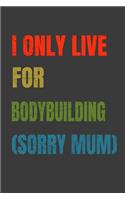 I Only Live For Bodybuilding (Sorry Mum): Lined Notebook / Journal Gift