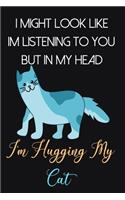 I Might Look Like Im Listening To You But In My Head I'm Hugging My Cat: Cat Gifts for Cat Lovers: Cute Novelty Blue Black and Yellow Lined Notebook or Journal