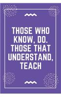 Those who know, do. Those that understand, teach