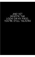 And Yet Despite The Look On My Face You're Still Talking