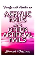 Profound Guide To Acrylic Nails and other Artificial Nails: A Complete guide to all you need to know about Acrylic Nails and other artificial nails!