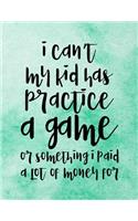 I Can't My Kid Has Practice A Game Or Something I Paid A Lot Of Money For: Blank Lined Journal