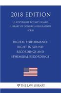 Digital Performance Right in Sound Recordings and Ephemeral Recordings (US Copyright Royalty Board, Library of Congress Regulation) (CRB) (2018 Edition)